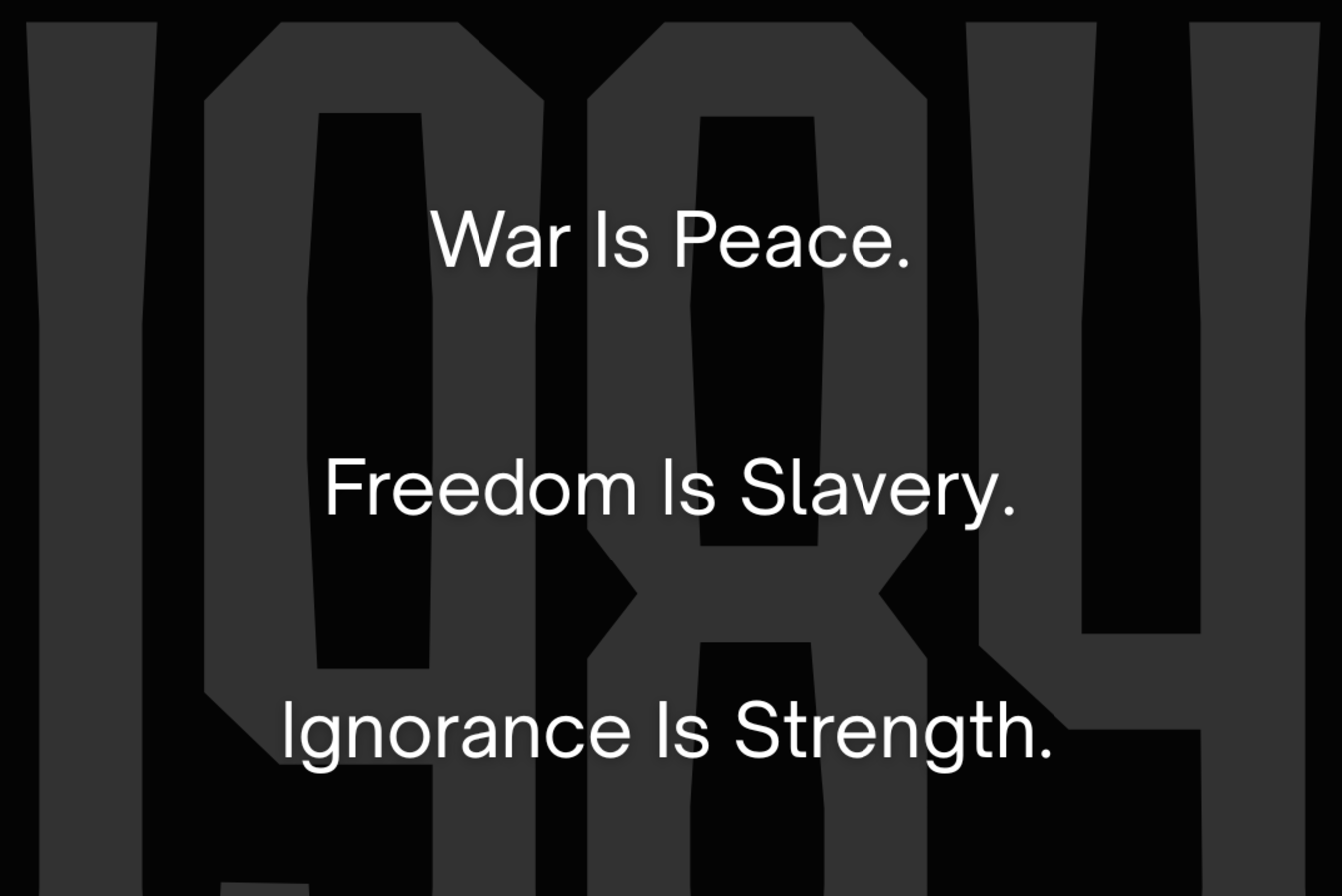 War Is Peace. Freedom Is Slavery. Ignorance Is Strength. 1984.